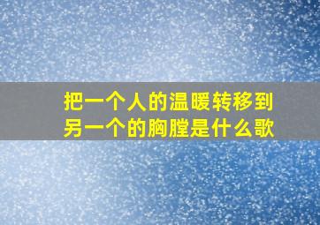 把一个人的温暖转移到另一个的胸膛是什么歌