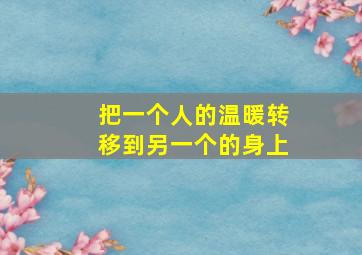 把一个人的温暖转移到另一个的身上