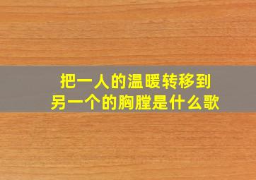 把一人的温暖转移到另一个的胸膛是什么歌