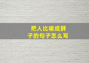 把人比喻成狮子的句子怎么写