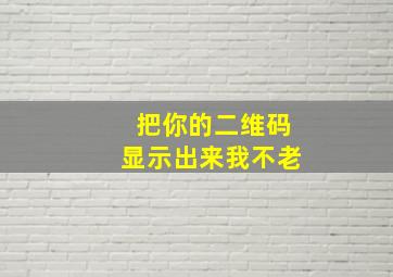 把你的二维码显示出来我不老