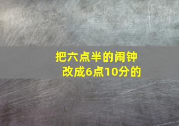 把六点半的闹钟改成6点10分的