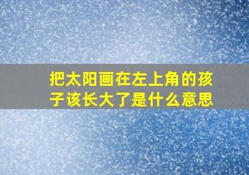 把太阳画在左上角的孩子该长大了是什么意思