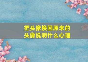 把头像换回原来的头像说明什么心理