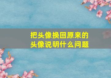 把头像换回原来的头像说明什么问题