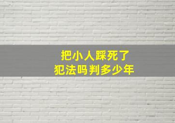 把小人踩死了犯法吗判多少年