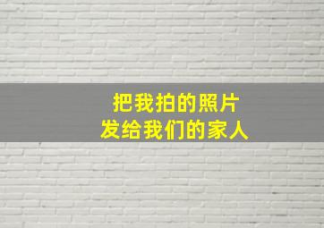 把我拍的照片发给我们的家人