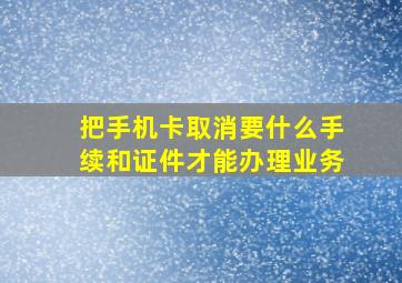 把手机卡取消要什么手续和证件才能办理业务