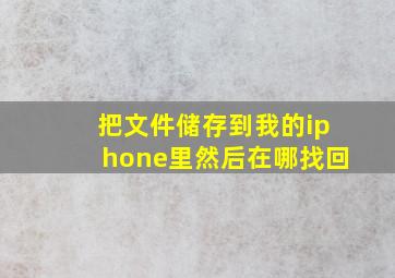 把文件储存到我的iphone里然后在哪找回