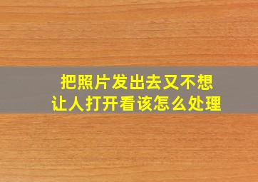 把照片发出去又不想让人打开看该怎么处理