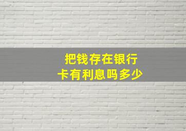 把钱存在银行卡有利息吗多少