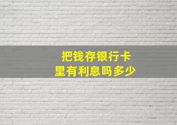 把钱存银行卡里有利息吗多少