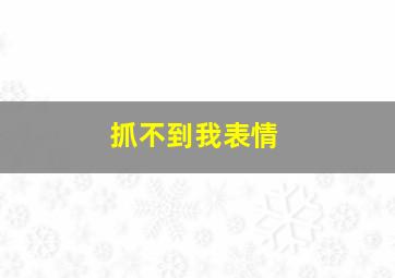 抓不到我表情