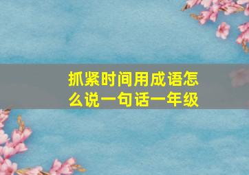 抓紧时间用成语怎么说一句话一年级