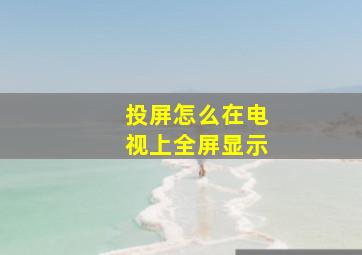 投屏怎么在电视上全屏显示