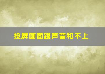 投屏画面跟声音和不上