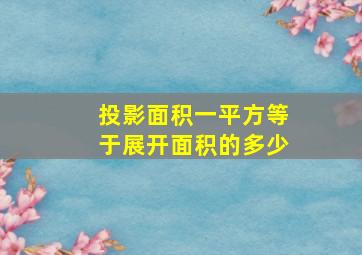 投影面积一平方等于展开面积的多少