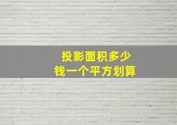 投影面积多少钱一个平方划算