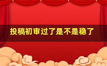 投稿初审过了是不是稳了