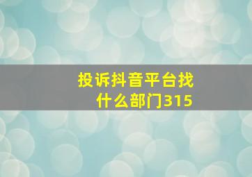 投诉抖音平台找什么部门315