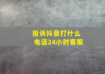 投诉抖音打什么电话24小时客服