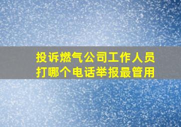 投诉燃气公司工作人员打哪个电话举报最管用