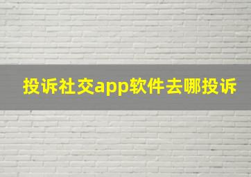 投诉社交app软件去哪投诉