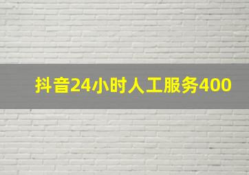 抖音24小时人工服务400