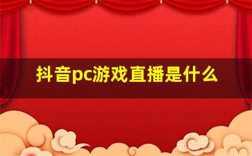 抖音pc游戏直播是什么