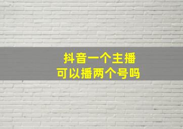 抖音一个主播可以播两个号吗