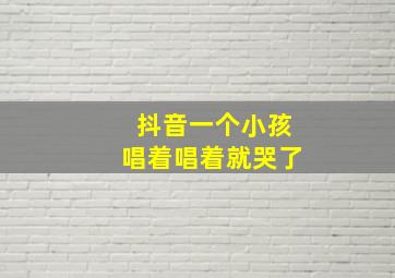 抖音一个小孩唱着唱着就哭了