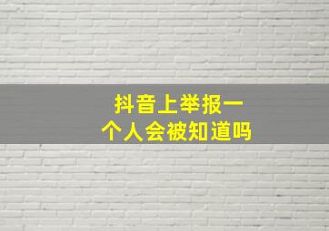 抖音上举报一个人会被知道吗