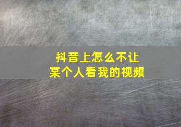 抖音上怎么不让某个人看我的视频