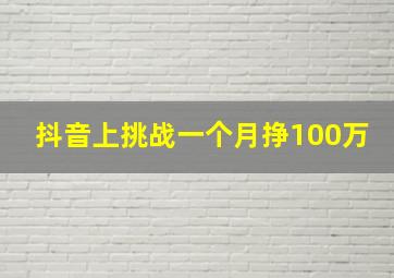 抖音上挑战一个月挣100万