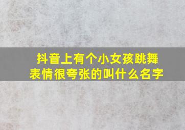 抖音上有个小女孩跳舞表情很夸张的叫什么名字