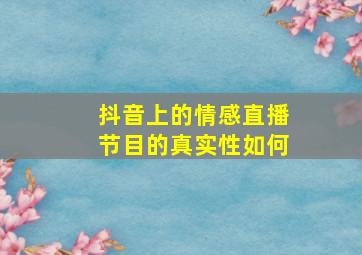 抖音上的情感直播节目的真实性如何