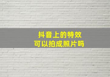 抖音上的特效可以拍成照片吗