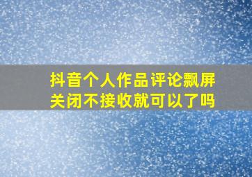 抖音个人作品评论飘屏关闭不接收就可以了吗