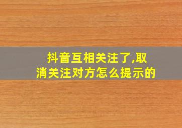 抖音互相关注了,取消关注对方怎么提示的