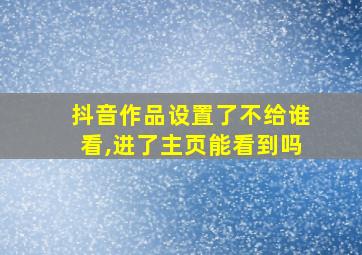 抖音作品设置了不给谁看,进了主页能看到吗