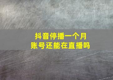 抖音停播一个月账号还能在直播吗