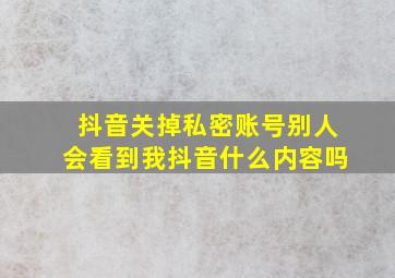 抖音关掉私密账号别人会看到我抖音什么内容吗