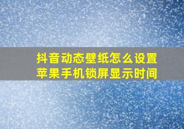 抖音动态壁纸怎么设置苹果手机锁屏显示时间