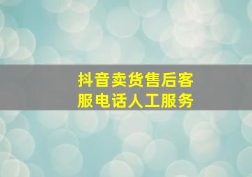 抖音卖货售后客服电话人工服务