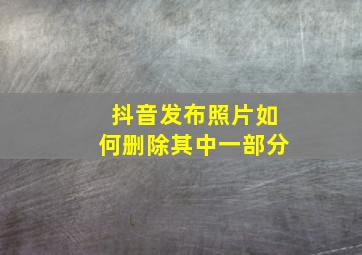 抖音发布照片如何删除其中一部分