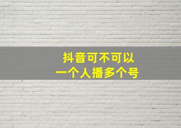 抖音可不可以一个人播多个号