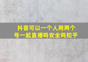 抖音可以一个人用两个号一起直播吗安全吗知乎