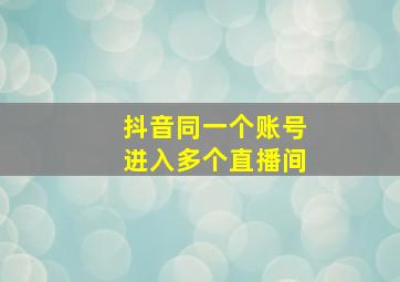 抖音同一个账号进入多个直播间