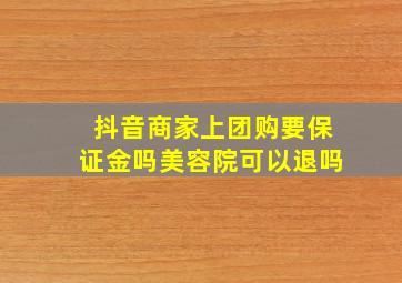 抖音商家上团购要保证金吗美容院可以退吗