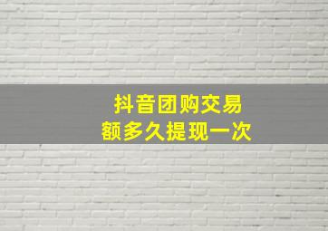 抖音团购交易额多久提现一次